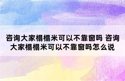 咨询大家榻榻米可以不靠窗吗 咨询大家榻榻米可以不靠窗吗怎么说